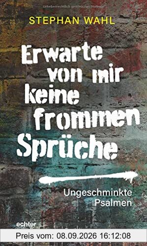 Erwarte von mir keine frommen Sprüche: Ungeschminkte Psalmen