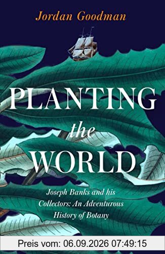 Planting the World: Joseph Banks and his Collectors: An Adventurous History of Botany