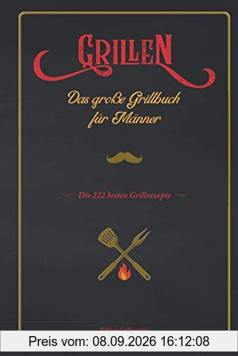 Grillen: Das große Grillbuch für Männer: Die 222 besten Grillrezepte