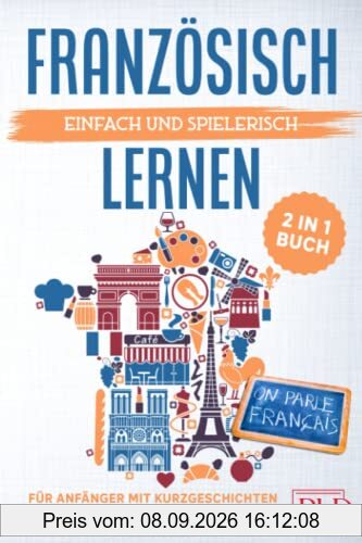 Französisch einfach und spielerisch lernen - das 2 in 1 Buch für Anfänger mit Kurzgeschichten: Sprachführer für den Alltag & Urlaub. Lerne Grammatik & Wortschatz inkl. Übungen & 12 Kurzgeschichten