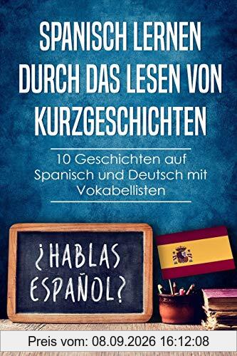 Spanisch lernen durch das Lesen von Kurzgeschichten: 10 Geschichten auf Spanisch und Deutsch mit Vokabellisten