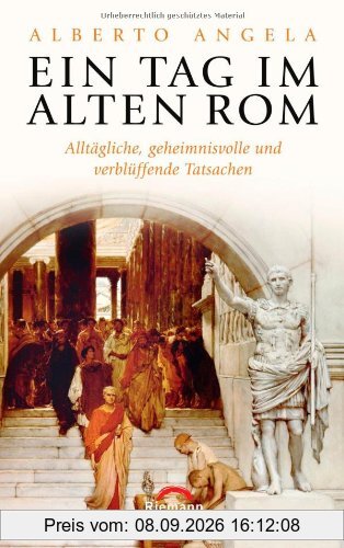 Ein Tag im Alten Rom: Alltägliche, geheimnisvolle und verblüffende Tatsachen