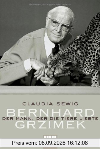 Der Mann, der die Tiere liebte: Bernhard Grzimek. Biografie