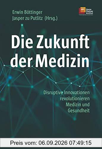 Die Zukunft der Medizin: Disruptive Innovationen revolutionieren Medizin und Gesundheit. Mit einem Geleitwort von Hasso Plattner