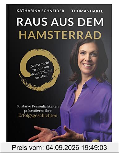 RAUS AUS DEM HAMSTERRAD - warte nicht zu lang, um deine Träume zu leben: 10 starke Persönlichkeiten präsentieren ihre Erfolgsgeschichten