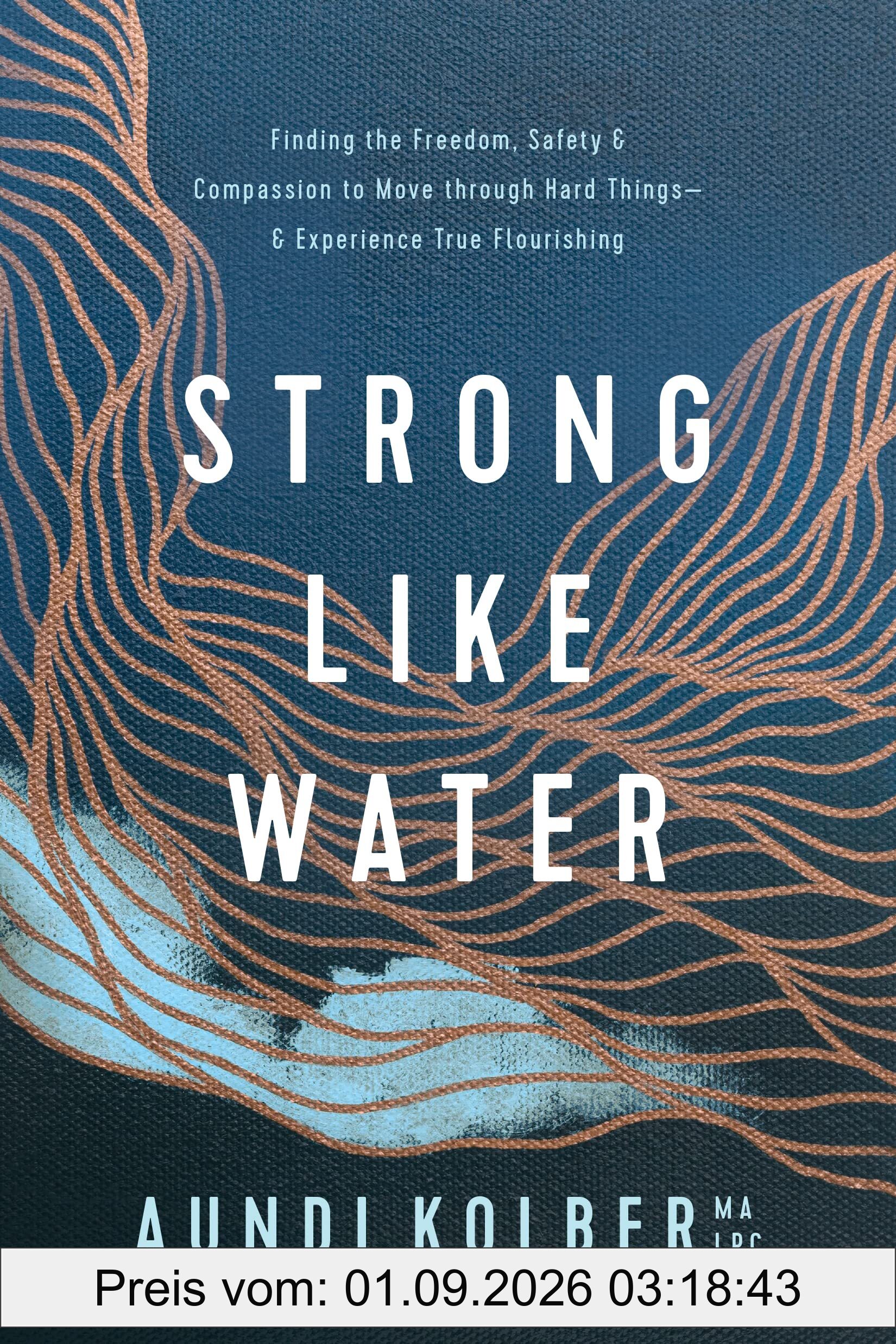 Strong Like Water: Finding the Freedom, Safety, and Compassion to Move Through Hard Things--And Experience True Flourishing