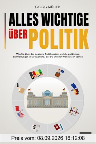 Alles Wichtige über Politik: Was Sie über das deutsche Politiksystem und die politischen Entwicklungen in Deutschland, der EU und der Welt wissen sollten