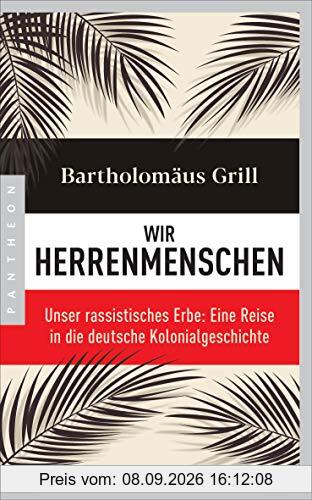 Wir Herrenmenschen: Unser rassistisches Erbe: Eine Reise in die deutsche Kolonialgeschichte - Mit zahlreichen Abbildungen