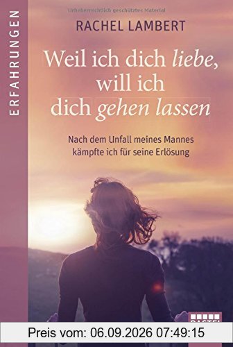 Weil ich dich liebe, will ich dich gehen lassen: Nach dem Unfall meines Mannes kämpfte ich für seine Erlösung (Erfahrungen. Bastei Lübbe Taschenbücher)