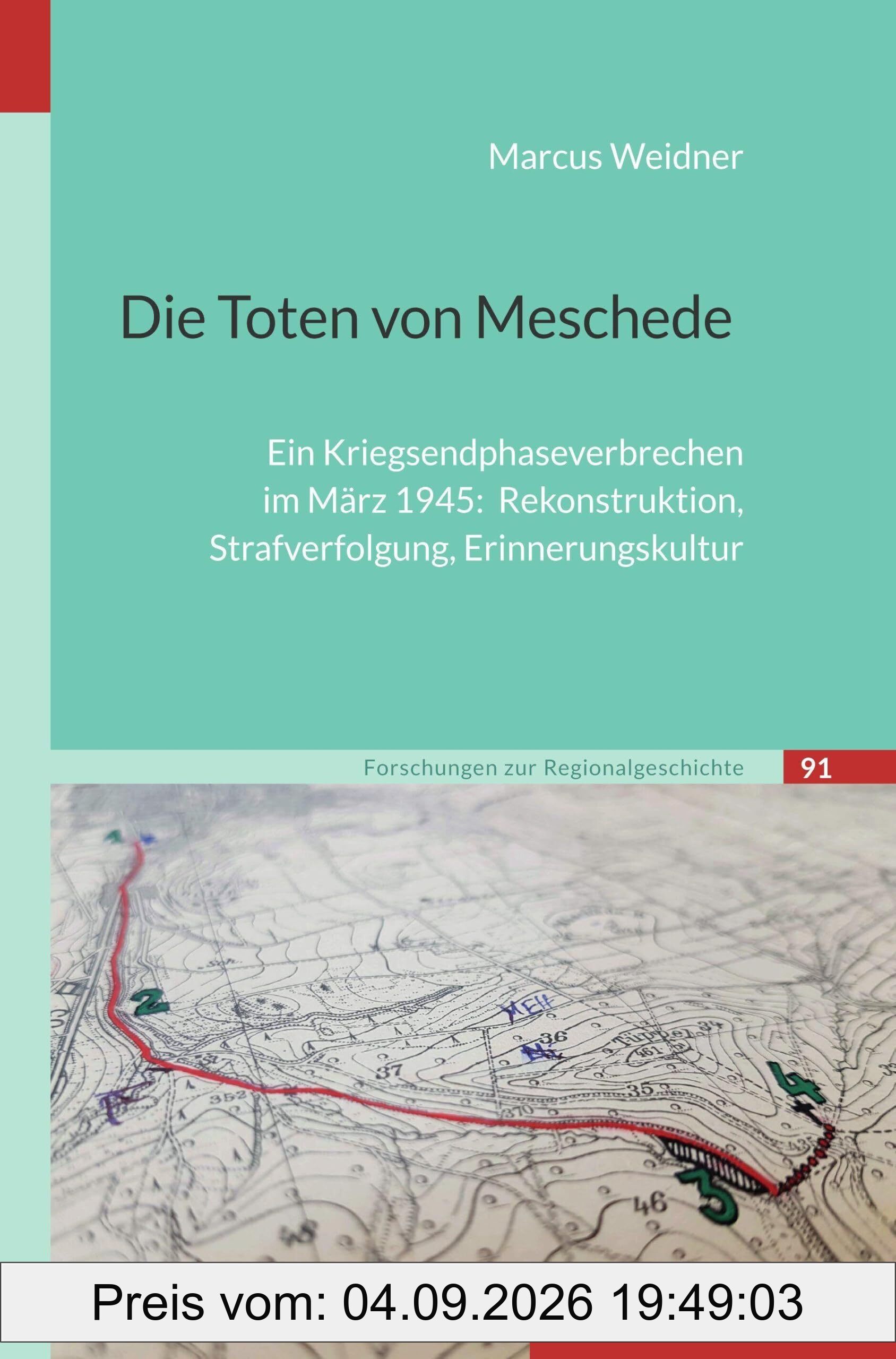 Die Toten von Meschede: Ein Kriegsendphaseverbrechen im März 1945: Rekonstruktion, Strafverfolgung, Erinnerungskultur (Forschungen zur Regionalgeschichte)