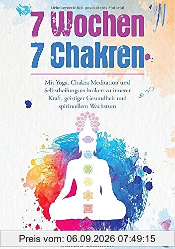 7 Wochen 7 Chakren - Mit Yoga, Chakra Meditation und Selbstheilungstechniken zu innerer Kraft, geistiger Gesundheit und spirituellem Wachstum
