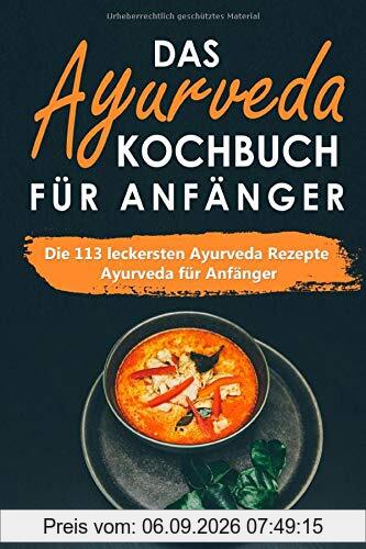 Das Ayurveda Kochbuch für Anfänger: Die 113 leckersten Ayurveda Rezepte - Ayurveda für Anfänger