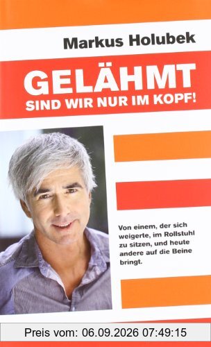 Gelähmt sind wir nur im Kopf!: Von einem, der sich weigerte im Rollstuhl zu sitzen, und heute andere auf die Beine bringt