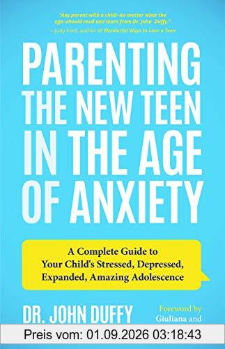 Parenting the New Teen in the Age of Anxiety: A Complete Guide to Your Child's Stressed, Depressed, Expanded, Amazing Adolescence (Parenting Tips from a Clinical Psychologist and Relationships Expert)
