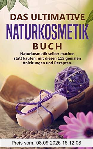 Naturkosmetik -Das ultimative Buch: Naturkosmetik selber machen statt kaufen, mit diesen 115 genialen Anleitungen und Rezepten. (Body and Mind, Band 3)