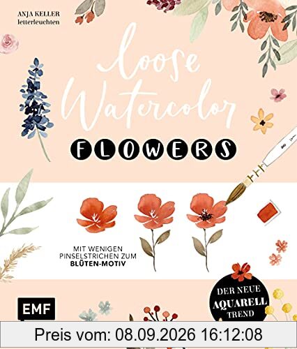Loose Watercolor – Flowers: Der neue Aquarell-Trend: Mit wenigen Pinselstrichen zum Blüten-Motiv