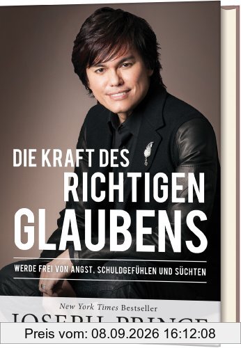 Die Kraft des richtigen Glaubens: Werde frei von Angst, Schuldgefühlen und Süchten