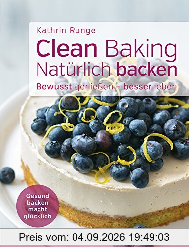 Clean Baking - Natürlich backen: Gesund backen macht glücklich