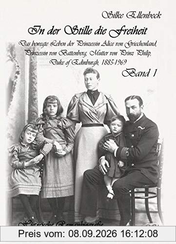 In der Stille die Freiheit Band 1 - Das bewegte Leben der Prinzessin Alice von Griechenland, Prinzessin von Battenberg, Mutter von Prinz Philip, Duke ... Kindheit, Jugend und die Jahre bis 1922
