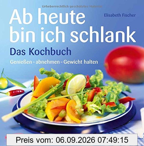 Ab heute bin ich schlank - Das Kochbuch: Genießen - abnehmen - Gewicht halten