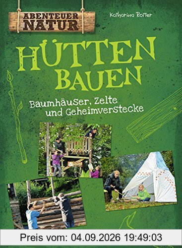 Hütten bauen: Baumhäuser, Zelte und Geheimverstecke