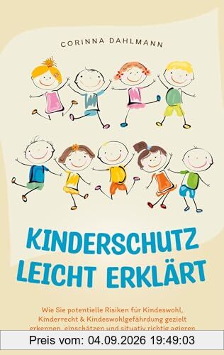 Kinderschutz leicht erklärt: Wie Sie potentielle Risiken für Kindeswohl, Kinderrecht & Kindeswohlgefährdung gezielt erkennen, einschätzen und situativ richtig agieren