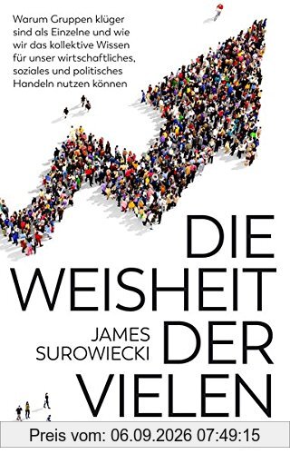 Die Weisheit der Vielen: Warum Gruppen klüger sind als Einzelne und wie wir das kollektive Wissen für unser wirtschaftliches, soziales und politisches Handeln nutzen können.