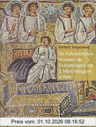 Die frühchristlichen Mosaiken des Triumphbogens von S. Maria Maggiore in Rom