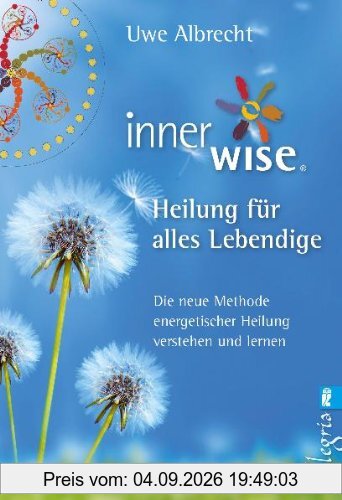 Inner Wise® Heilung für alles Lebendige: Die neue Methode energetischer Heilung verstehen und lernen