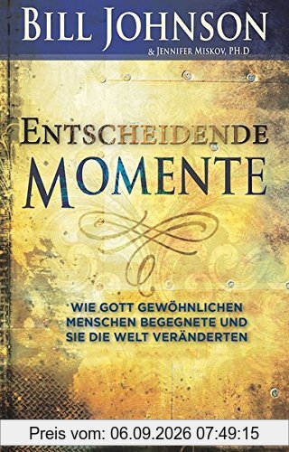 Entscheidende Momente: Wie Gott gewöhnlichen Menschen begegnete und sie die Welt veränderten
