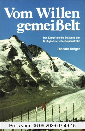 Vom Willen gemeisselt: Der Kampf um die Erbauung der Grossglockner-Hochalpenstrasse