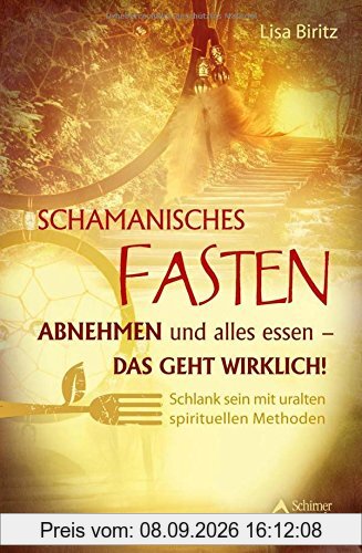 Schamanisches Fasten: Abnehmen und alles essen - das geht wirklich! Schlank sein mit uralten spirituellen Methoden