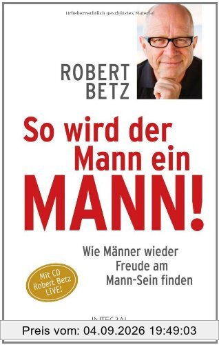 So wird der Mann ein Mann!: Wie Männer wieder Freude am Mann-Sein finden