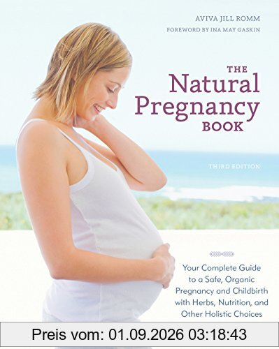 The Natural Pregnancy Book, Third Edition: Your Complete Guide to a Safe, Organic Pregnancy and Childbirth with Herbs, Nutrition, and Other Holistic Choices