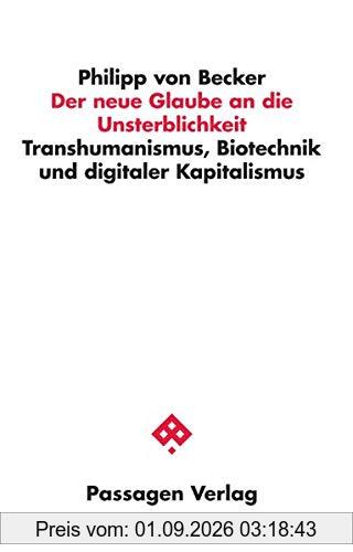 Der neue Glaube an die Unsterblichkeit: Transhumanismus, Biotechnik und digitaler Kapitalismus (Passagen Philosophie)
