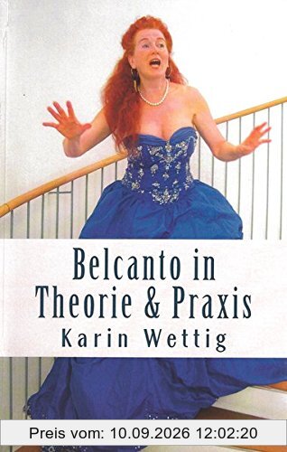 Belcanto in Theorie und Praxis: Handbuch fuer Gesang und Buehne (Belcanto in Theorie und Praxis: Stimme, Körper, Atem / Handbuch für Gesang und Bühne)