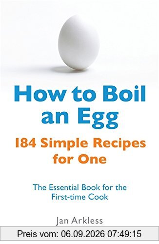 How to Boil an Egg: 184 Simple Recipes for One - The Essential Book for the First-Time Cook