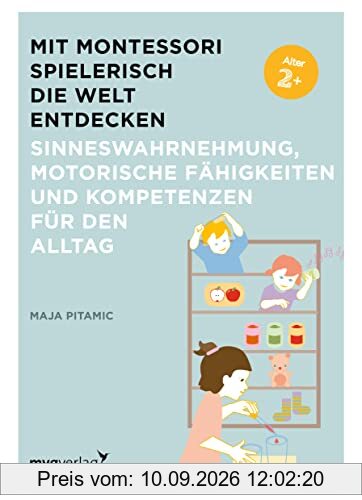 Mit Montessori spielerisch die Welt entdecken: Sinneswahrnehmung, motorische Fähigkeiten und Kompetenzen für den Alltag