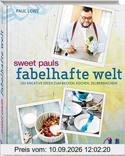 Sweet Pauls fabelhafte Welt: 101 kreative Ideen zum Backen, Kochen, Selbermachen