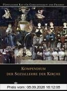 Kompendium der Soziallehre der Kirche: Päpstlicher Rat für Gerechtigkeit und Frieden