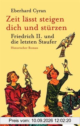 Zeit läßt steigen dich und stürzen: Friedrich II. und die Staufer