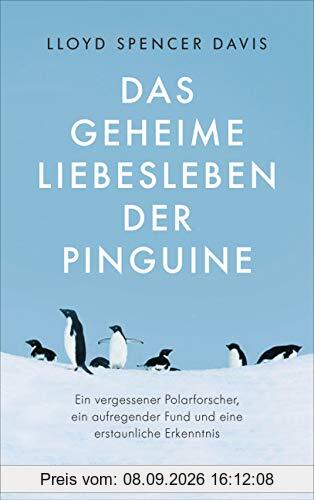 Das geheime Liebesleben der Pinguine: Ein vergessener Polarforscher, ein aufregender Fund und eine erstaunliche Erkenntnis