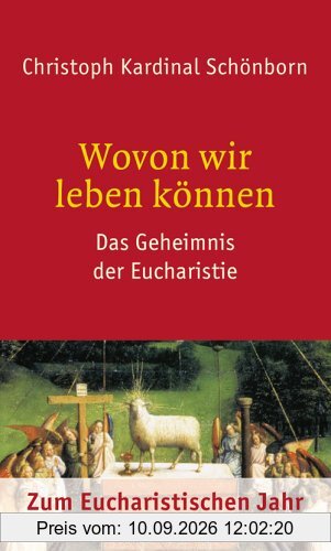 Wovon wir leben können: Das Geheimnis der Eucharistie