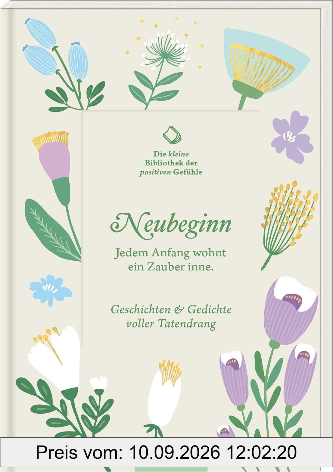 Die kleine Bibliothek der positiven Gefühle: Neubeginn: Jedem Anfang wohnt ein Zauber inne. Geschichten & Gedichte voller Tatendrang | Lebensbejahend ... Literarische Texte voller Zuversicht