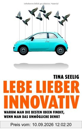 Lebe lieber innovativ: Warum man die besten Ideen findet, wenn man das Unmögliche denkt