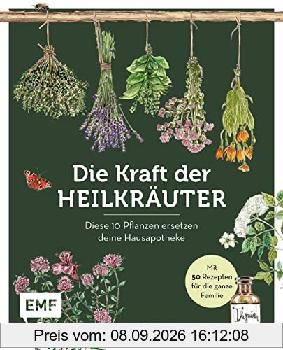 Die Kraft der Heilkräuter – diese 10 Pflanzen ersetzen deine Hausapotheke: Mit 70 Rezepten für die ganze Familie