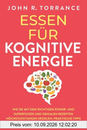 Essen für kognitive Energie: Wie Sie mit dem richtigen Power- und Superfoods und genialen Rezepten Höchstleistungen erzielen. Praktische Tipps für ein drastisch verbessertes Wohlbefinden