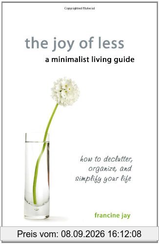 The Joy of Less, A Minimalist Living Guide: How to Declutter, Organize, and Simplify Your Life