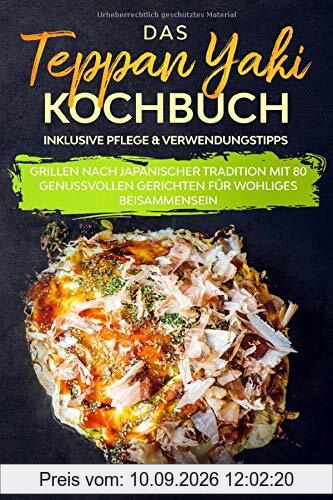 Das Teppan Yaki Kochbuch: Grillen nach japanischer Tradition mit 80 genussvollen Gerichten für wohliges Beisammensein - Inklusive Pflege & Verwendungstipps
