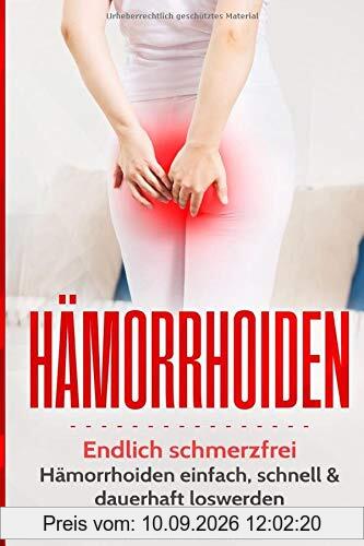 Hämorrhoiden: Endlich schmerzfrei: Hämorrhoiden einfach, schnell und dauerhaft loswerden